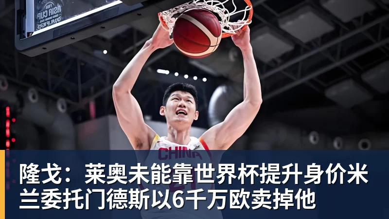 九游体育隆戈：莱奥未能靠世界杯提升身价米兰委托门德斯以6千万欧卖掉他