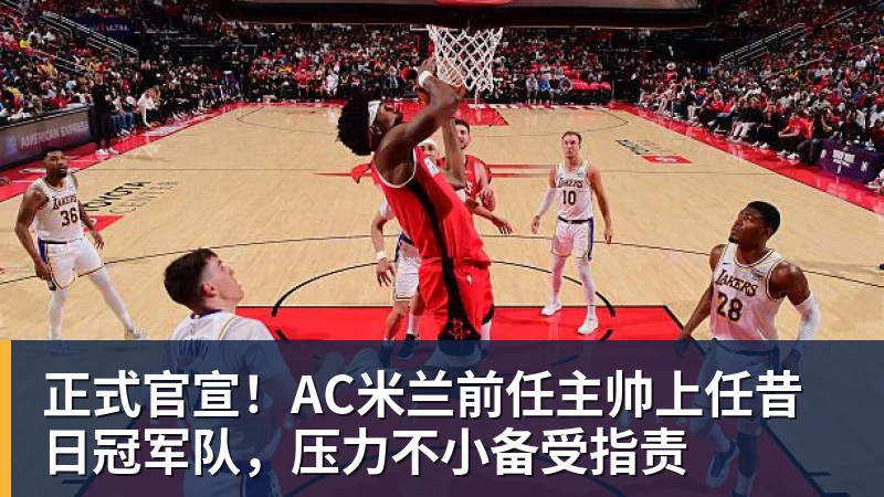 九游体育正式官宣！AC米兰前任主帅上任昔日冠军队，压力不小备受指责