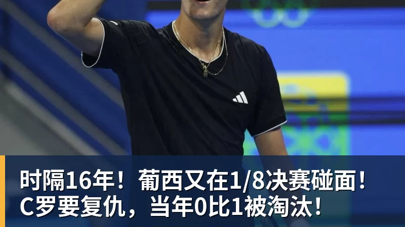 九游体育时隔16年！葡西又在1/8决赛碰面！C罗要复仇，当年0比1被淘汰！