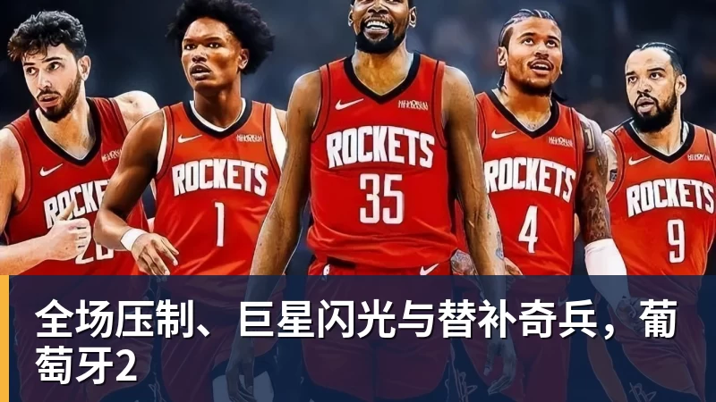 九游体育全场压制、巨星闪光与替补奇兵，葡萄牙2
