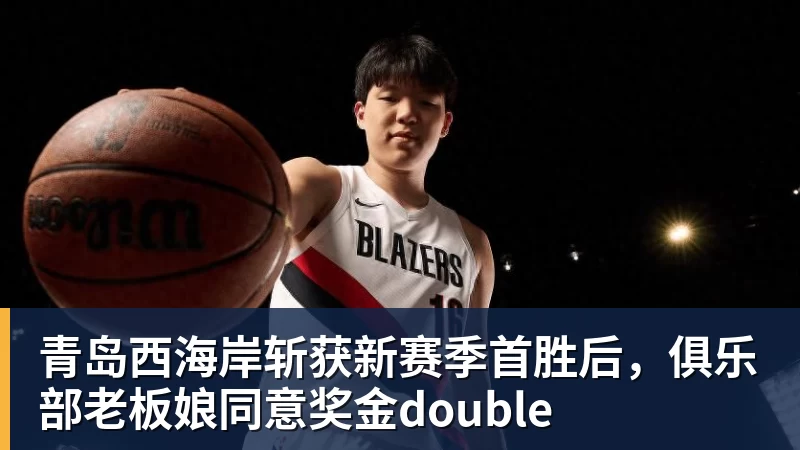 九游体育青岛西海岸斩获新赛季首胜后，俱乐部老板娘同意奖金double