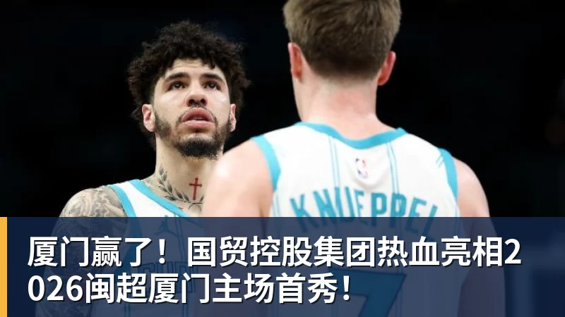 九游体育厦门赢了！国贸控股集团热血亮相2026闽超厦门主场首秀！
