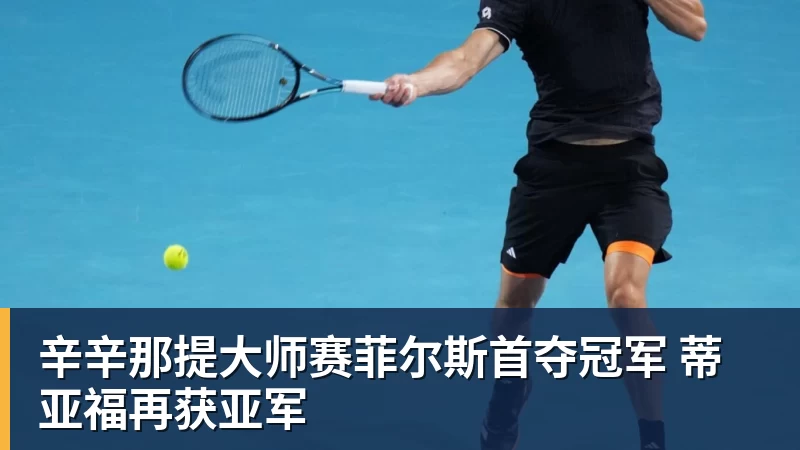 九游体育辛辛那提大师赛菲尔斯首夺冠军 蒂亚福再获亚军