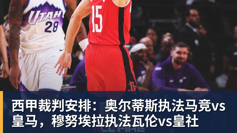 九游体育西甲裁判安排：奥尔蒂斯执法马竞vs皇马，穆努埃拉执法瓦伦vs皇社