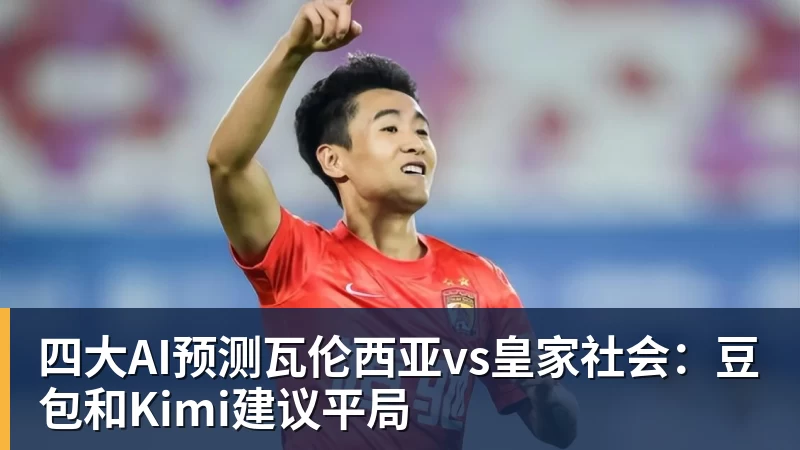 九游体育四大AI预测瓦伦西亚vs皇家社会：豆包和Kimi建议平局