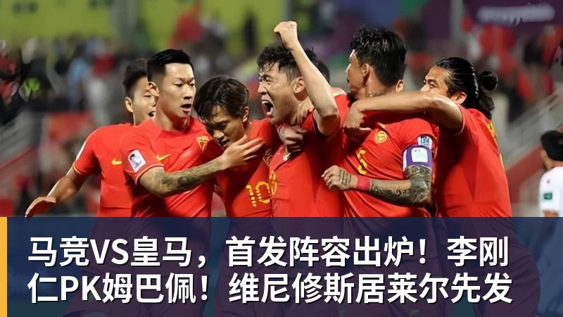 九游体育马竞VS皇马，首发阵容出炉！李刚仁PK姆巴佩！维尼修斯居莱尔先发