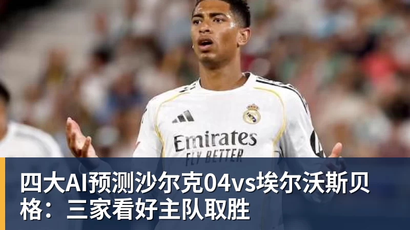 九游体育四大AI预测沙尔克04vs埃尔沃斯贝格：三家看好主队取胜