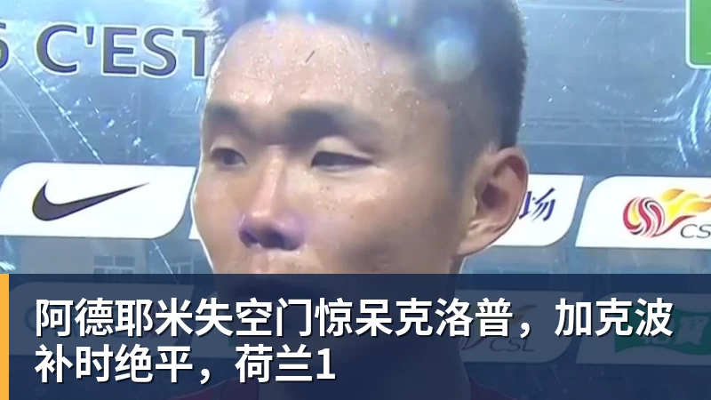 九游体育阿德耶米失空门惊呆克洛普，加克波补时绝平，荷兰1