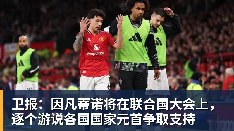 九游体育卫报：因凡蒂诺将在联合国大会上，逐个游说各国国家元首争取支持